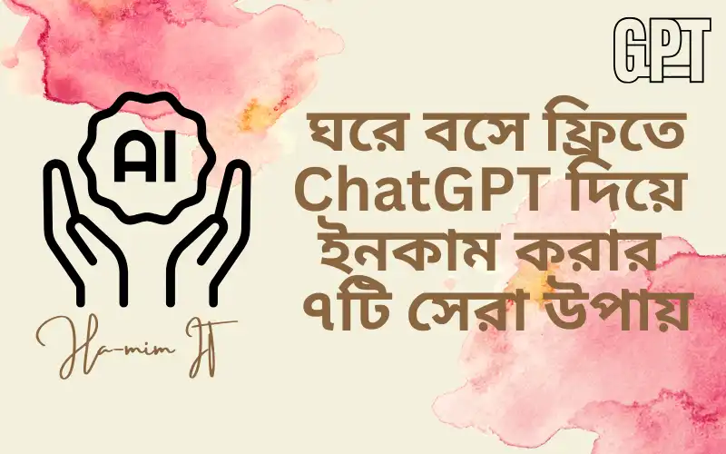 ChatGPT দিয়ে ঘরে বসে ফ্রিতে ইনকাম করার ৭টি সেরা উপায়