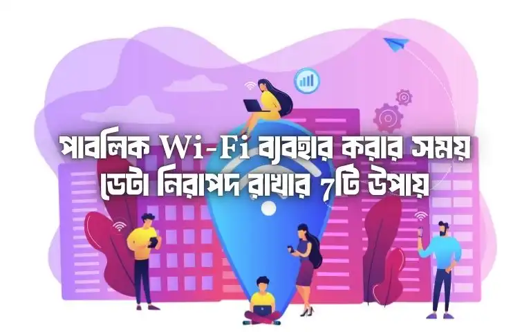 পাবলিক Wi-Fi ব্যবহার করার সময় ডেটা নিরাপদ রাখার 7টি উপায়